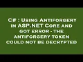 C Using Antiforgery in ASP NET Core and got error - the antiforgery token could not be decrypted