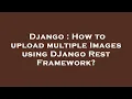 Django How to upload multiple Images using DJango Rest Framework