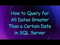 How to Query for All Dates Greater Than a Certain Date in SQL Server