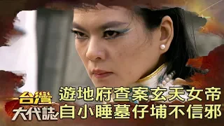 遊地府查案的玄天女帝 自小睡墓仔埔不信邪《台灣大代誌》20190331