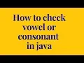 how to check vowel or consonant in java