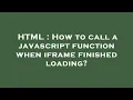 HTML How to call a javascript function when iframe finished loading