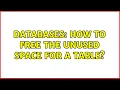 Databases How to free the unused space for a table 2 Solutions