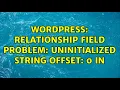Wordpress Relationship field problem Uninitialized string offset 0 in
