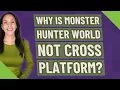 Why is Monster Hunter world not cross platform