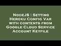 NodeJS Setting Heroku Config Var with contents from Google Cloud Service Account Keyfile