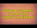 DevOps SysAdmins In LDAP what exactly IS a bind DN 2 Solutions