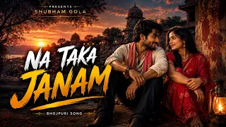 Na Taka Janam | Shubham Gola | New Bhojpuri Songs 2026