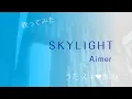 Lagu 【再】Aimer／SKYLIGHT【うたスキ動画】