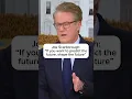 Joe Scarborough If you want to predict the future shape the future