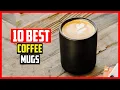 Top 10 Best Coffee Mugs in 2025