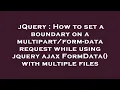 jQuery How to set a boundary on a - data request while using jquery ajax FormData w