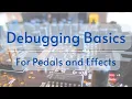 Debugging Basics for Pedals and Effects
