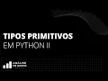 T02E10 - Tipos Primitivos em Python II