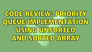 Code Review Priority queue implementation using unsorted and sorted array