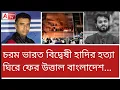 Lagu ফের হিন্দু যুবককে...! ফের উত্তাল বাংলাদেশ। কোন দিকে পরিস্থিতি? কী বলছেন ব্রিগেডিয়ার?