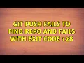 Git push fails to find repo and fails with exit code 128
