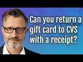 Can you return a gift card to CVS with a receipt