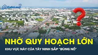 Khu vực này của Tây Ninh sắp “BÙNG NỔ” nhờ quy hoạch lớn | CafeLand