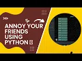 Annoy your friends using python