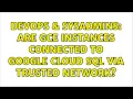 DevOps SysAdmins Are GCE instances connected to Google Cloud SQL via trusted network