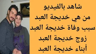 من هي خديجة العبد سبب وفاة خديجة العبد 