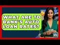 What Are TD Bank s Auto Loan Rates - Ask Your Bank Teller