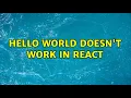 Hello world doesn t work in react 2 Solutions