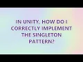 In Unity how do I correctly implement the singleton pattern 3 SOLUTIONS