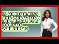 Is Mindfulness and Meditation Important for Holistic Wellness - Holistic Balance And Bliss