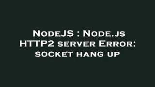 NodeJS Node js HTTP2 server Error socket hang up