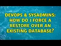 DevOps SysAdmins How do I force a restore over an existing database 2 Solutions