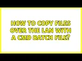 How to copy files over the LAN with a cmd batch file 2 Solutions