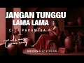 Lagu JANGAN TUNGGU LAMA-LAMA – CICI PARAMIDA (MODERN JAZZ VERSION COVER)