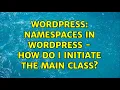 Wordpress Namespaces in WordPress - How do I initiate the main class