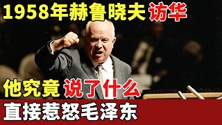 1958年赫鲁晓夫访华，他究竟说了什么，直接惹怒毛泽东，中苏彻底成为敌人【历史档案】