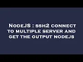 NodeJS ssh2 connect to multiple server and get the output nodejs