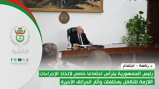 رئيس الجمهورية يترأس اجتماعا خصص لاتخاذ الإجراءات اللازمة للتكفل بمخلفات وأثار الحرائق الأخيرة