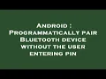 Android Programmatically pair Bluetooth device without the user entering pin