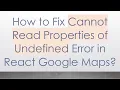 How to Fix Cannot Read Properties of Undefined Error in React Google Maps