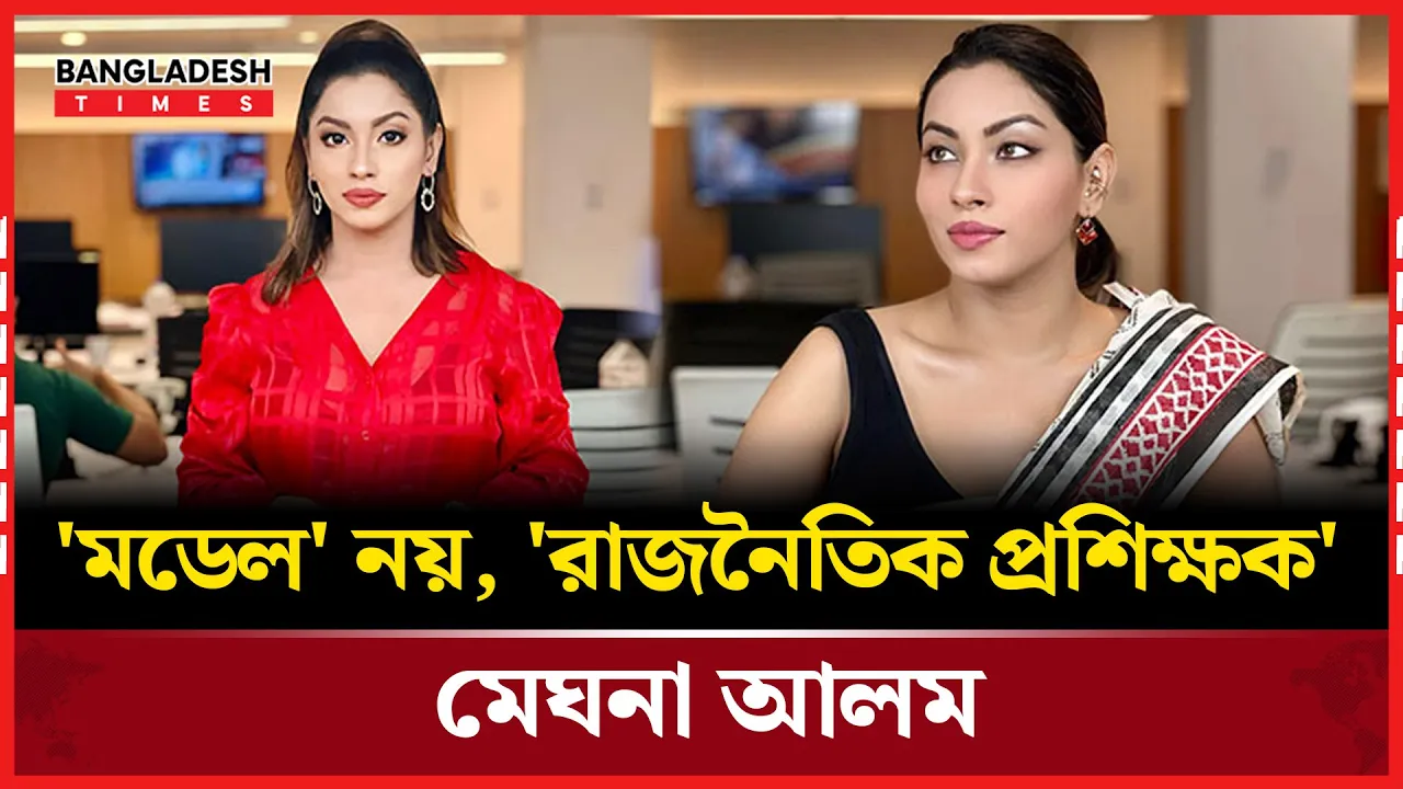 মডেল' নয়, 'রাজনৈতিক প্রশিক্ষক' মেঘনা আলম