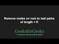 Remove nodes on root to leaf paths of length less than K GeeksforGeeks