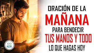 Oración de la MAÑANA para BENDECIR TUS MANOS y todo lo que hagas hoy  #oraciondelamañana