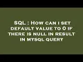 SQL How can i set default value to 0 if there is null in result in mysql query