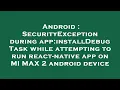 Android SecurityException during app installDebug Task while attempting to run react-native app on