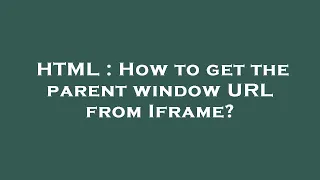 HTML How to get the parent window URL from Iframe