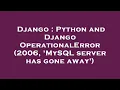 Django Python and Django OperationalError 2006 MySQL server has gone away