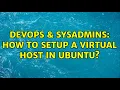 DevOps SysAdmins How to setup a virtual host in Ubuntu 2 Solutions