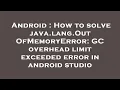 Android How to solve java lang OutOfMemoryError GC overhead limit exceeded error in android studi