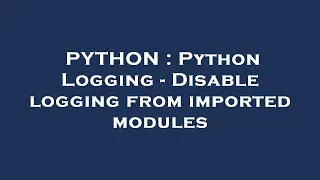 PYTHON Python Logging - Disable logging from imported modules